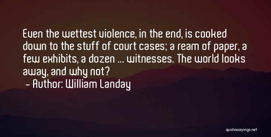 William Landay Quotes: Even The Wettest Violence, In The End, Is Cooked Down To The Stuff Of Court Cases; A Ream Of Paper,