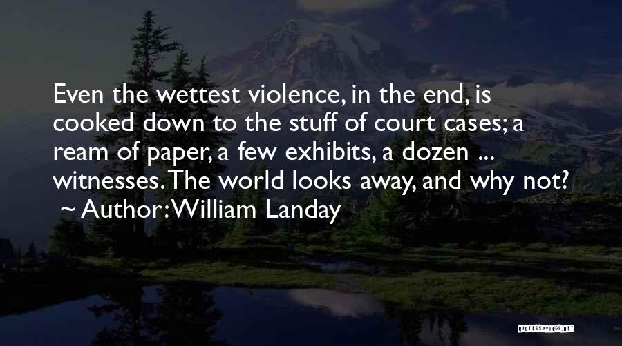 William Landay Quotes: Even The Wettest Violence, In The End, Is Cooked Down To The Stuff Of Court Cases; A Ream Of Paper,