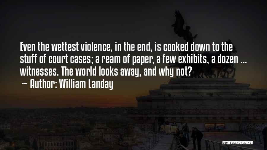 William Landay Quotes: Even The Wettest Violence, In The End, Is Cooked Down To The Stuff Of Court Cases; A Ream Of Paper,
