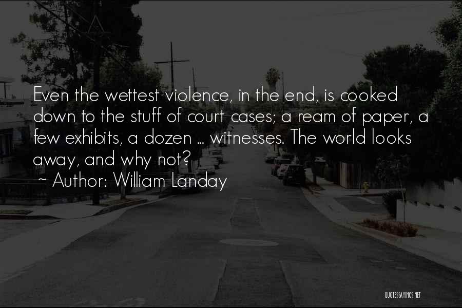 William Landay Quotes: Even The Wettest Violence, In The End, Is Cooked Down To The Stuff Of Court Cases; A Ream Of Paper,
