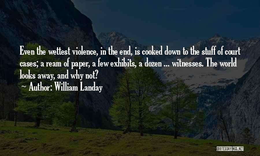 William Landay Quotes: Even The Wettest Violence, In The End, Is Cooked Down To The Stuff Of Court Cases; A Ream Of Paper,