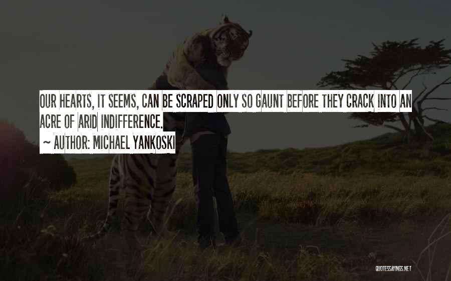 Michael Yankoski Quotes: Our Hearts, It Seems, Can Be Scraped Only So Gaunt Before They Crack Into An Acre Of Arid Indifference.