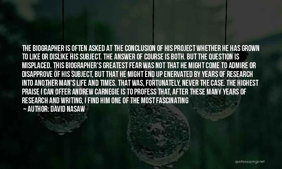David Nasaw Quotes: The Biographer Is Often Asked At The Conclusion Of His Project Whether He Has Grown To Like Or Dislike His