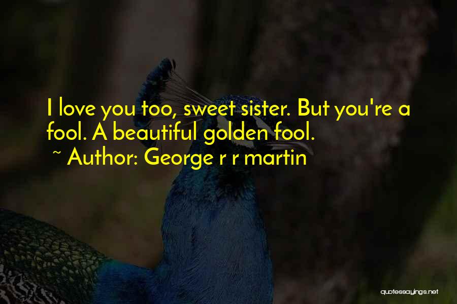 George R R Martin Quotes: I Love You Too, Sweet Sister. But You're A Fool. A Beautiful Golden Fool.