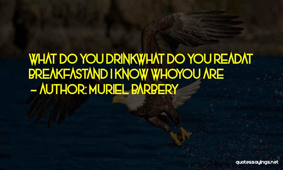 Muriel Barbery Quotes: What Do You Drinkwhat Do You Readat Breakfastand I Know Whoyou Are