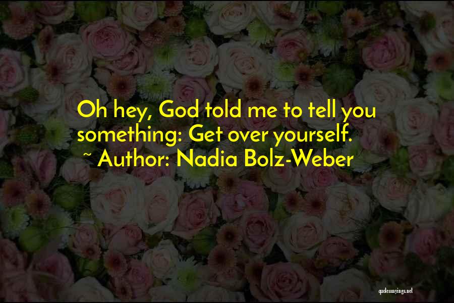 Nadia Bolz-Weber Quotes: Oh Hey, God Told Me To Tell You Something: Get Over Yourself.