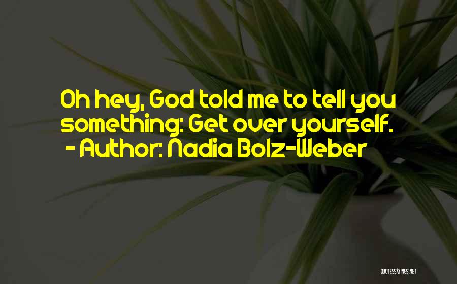 Nadia Bolz-Weber Quotes: Oh Hey, God Told Me To Tell You Something: Get Over Yourself.