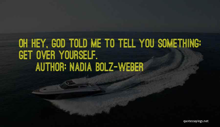 Nadia Bolz-Weber Quotes: Oh Hey, God Told Me To Tell You Something: Get Over Yourself.