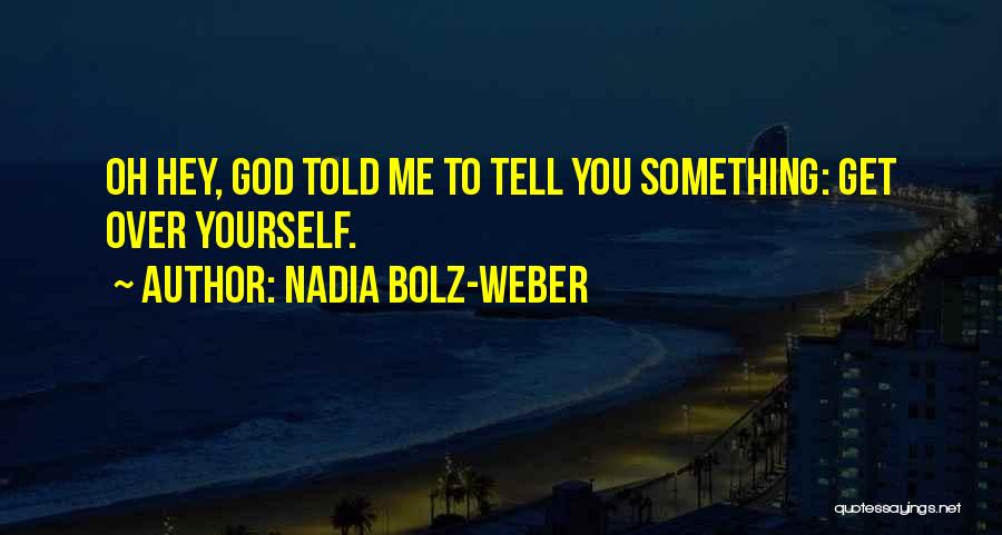 Nadia Bolz-Weber Quotes: Oh Hey, God Told Me To Tell You Something: Get Over Yourself.