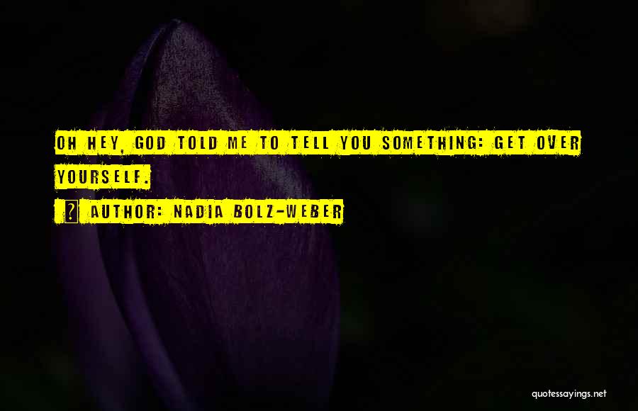 Nadia Bolz-Weber Quotes: Oh Hey, God Told Me To Tell You Something: Get Over Yourself.