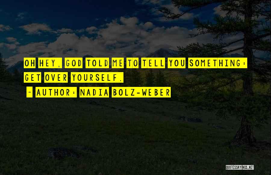 Nadia Bolz-Weber Quotes: Oh Hey, God Told Me To Tell You Something: Get Over Yourself.