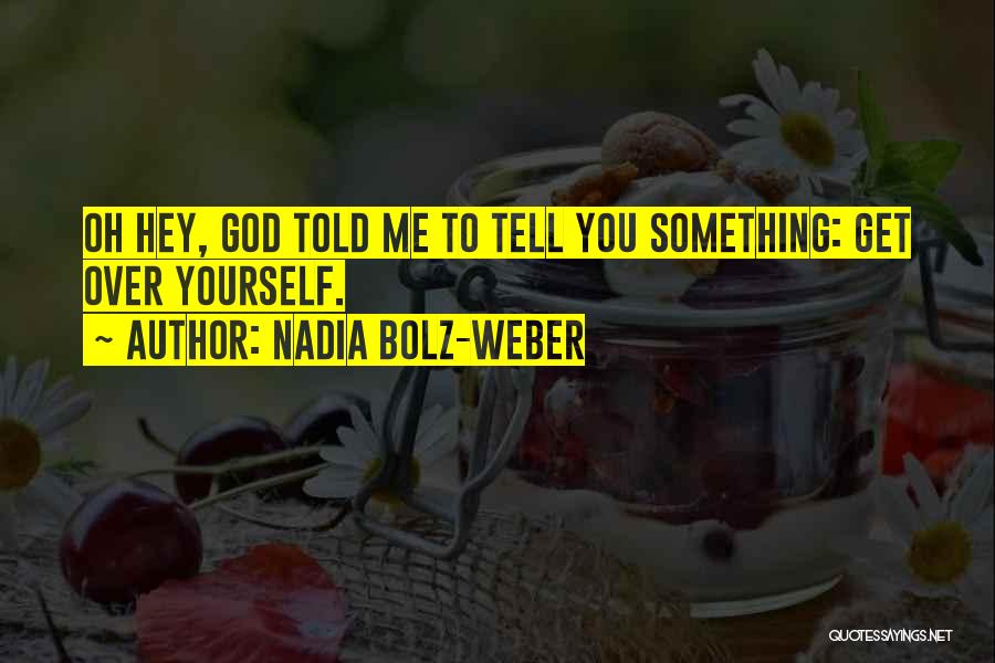 Nadia Bolz-Weber Quotes: Oh Hey, God Told Me To Tell You Something: Get Over Yourself.