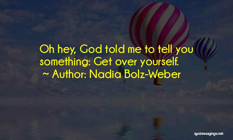 Nadia Bolz-Weber Quotes: Oh Hey, God Told Me To Tell You Something: Get Over Yourself.