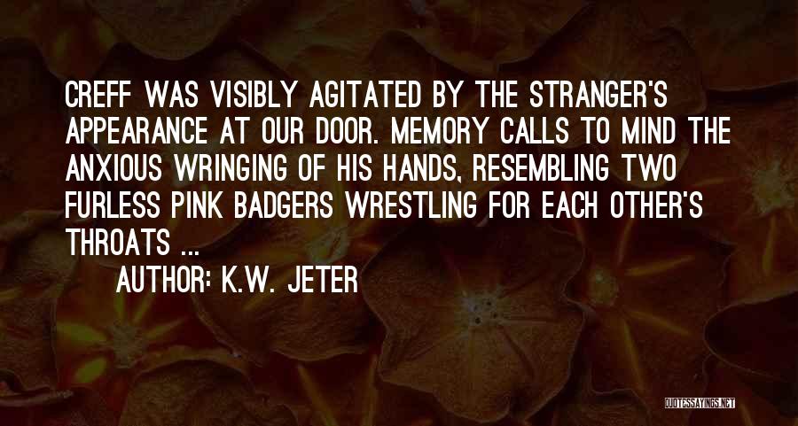 K.W. Jeter Quotes: Creff Was Visibly Agitated By The Stranger's Appearance At Our Door. Memory Calls To Mind The Anxious Wringing Of His