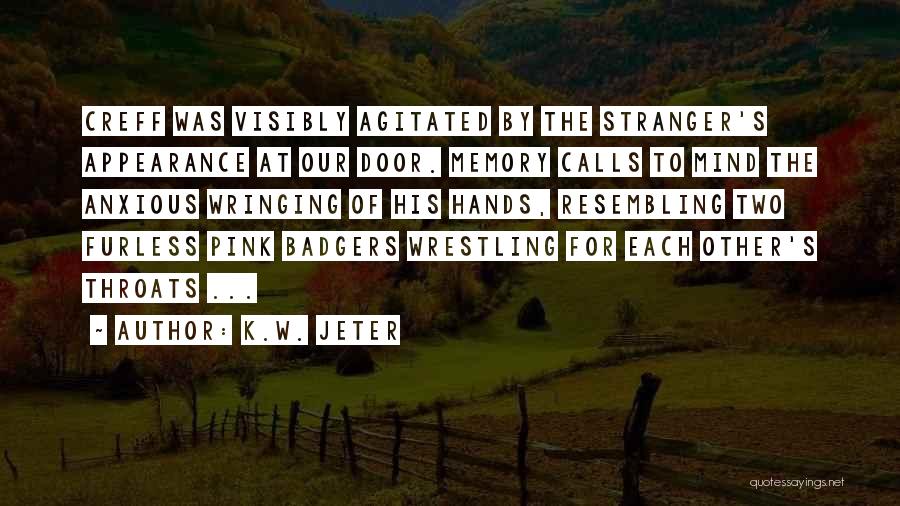 K.W. Jeter Quotes: Creff Was Visibly Agitated By The Stranger's Appearance At Our Door. Memory Calls To Mind The Anxious Wringing Of His