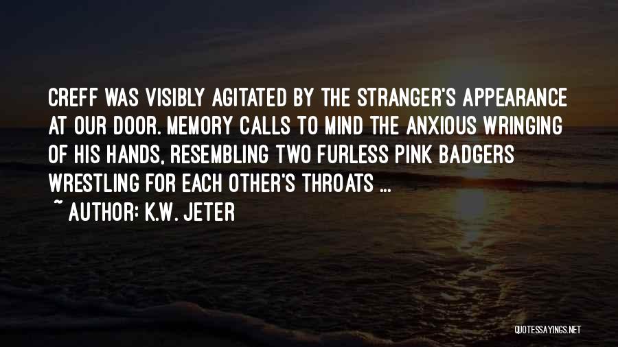 K.W. Jeter Quotes: Creff Was Visibly Agitated By The Stranger's Appearance At Our Door. Memory Calls To Mind The Anxious Wringing Of His