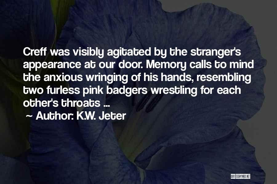 K.W. Jeter Quotes: Creff Was Visibly Agitated By The Stranger's Appearance At Our Door. Memory Calls To Mind The Anxious Wringing Of His