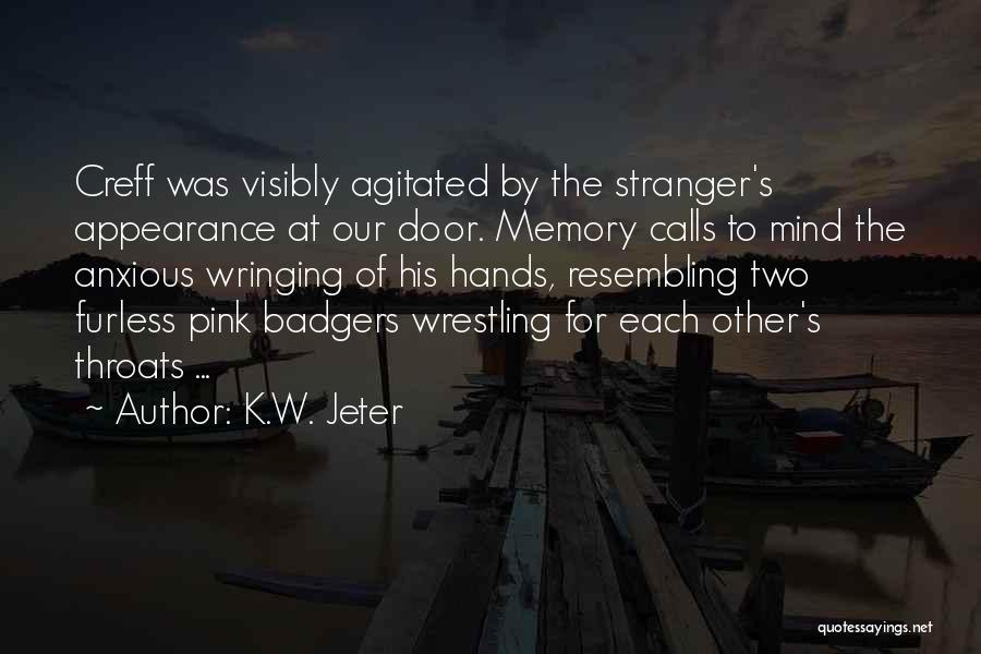 K.W. Jeter Quotes: Creff Was Visibly Agitated By The Stranger's Appearance At Our Door. Memory Calls To Mind The Anxious Wringing Of His