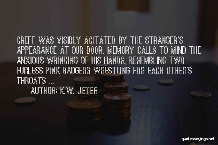 K.W. Jeter Quotes: Creff Was Visibly Agitated By The Stranger's Appearance At Our Door. Memory Calls To Mind The Anxious Wringing Of His