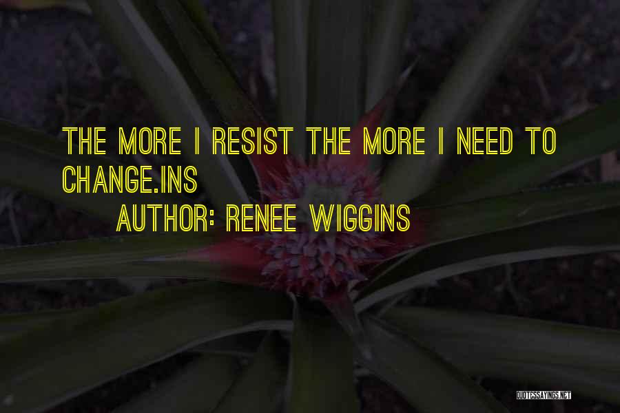 Renee Wiggins Quotes: The More I Resist The More I Need To Change.ins