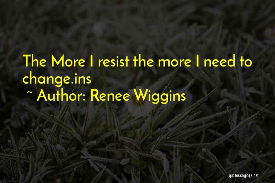 Renee Wiggins Quotes: The More I Resist The More I Need To Change.ins