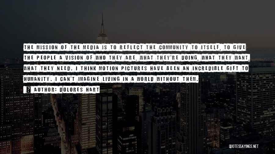 Dolores Hart Quotes: The Mission Of The Media Is To Reflect The Community To Itself, To Give The People A Vision Of Who