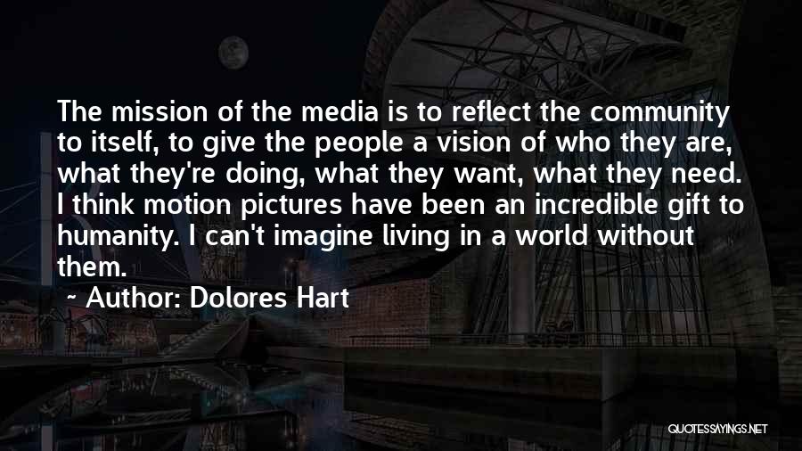 Dolores Hart Quotes: The Mission Of The Media Is To Reflect The Community To Itself, To Give The People A Vision Of Who