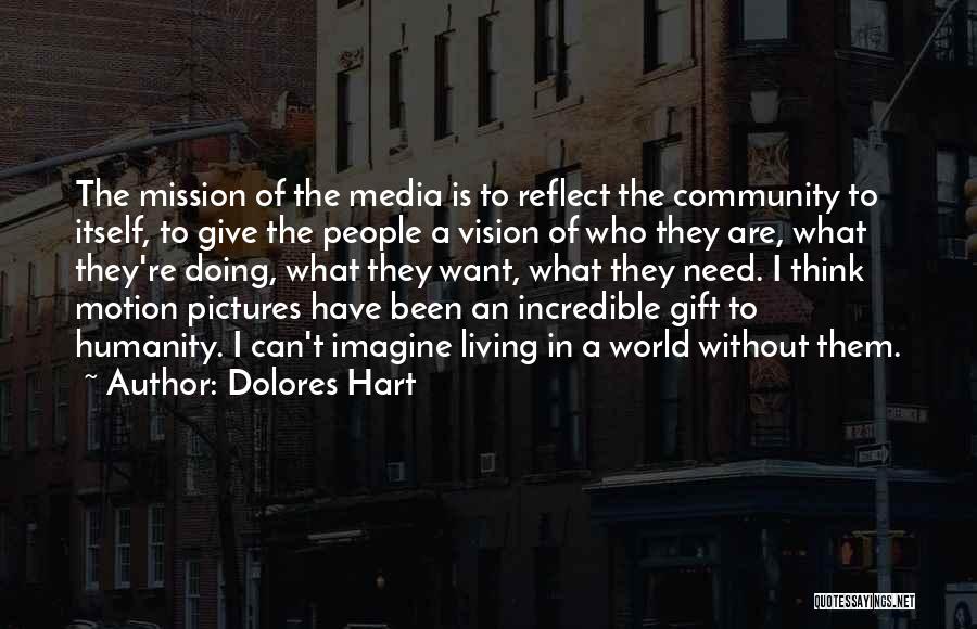 Dolores Hart Quotes: The Mission Of The Media Is To Reflect The Community To Itself, To Give The People A Vision Of Who