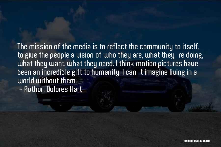 Dolores Hart Quotes: The Mission Of The Media Is To Reflect The Community To Itself, To Give The People A Vision Of Who