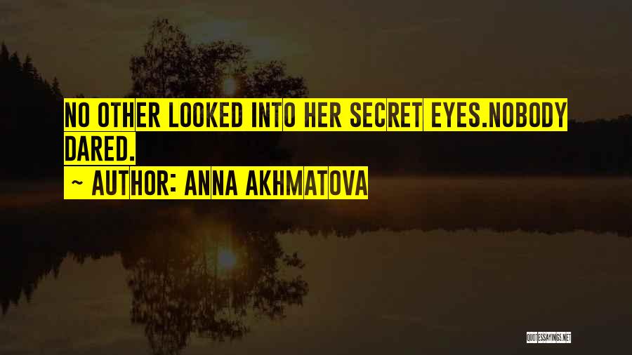 Anna Akhmatova Quotes: No Other Looked Into Her Secret Eyes.nobody Dared.