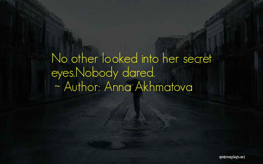 Anna Akhmatova Quotes: No Other Looked Into Her Secret Eyes.nobody Dared.