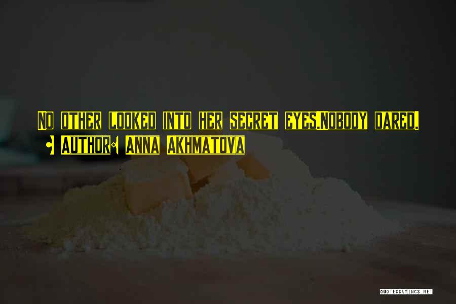 Anna Akhmatova Quotes: No Other Looked Into Her Secret Eyes.nobody Dared.