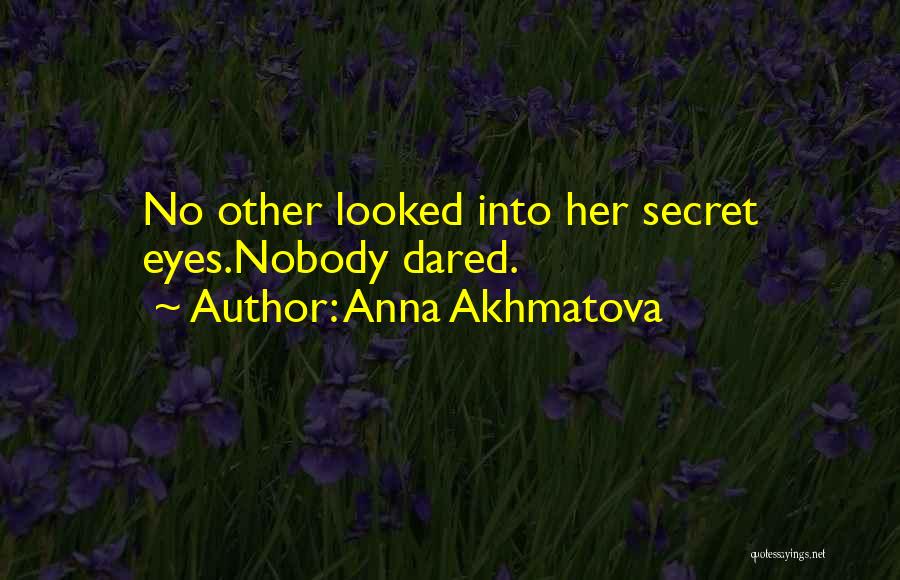 Anna Akhmatova Quotes: No Other Looked Into Her Secret Eyes.nobody Dared.