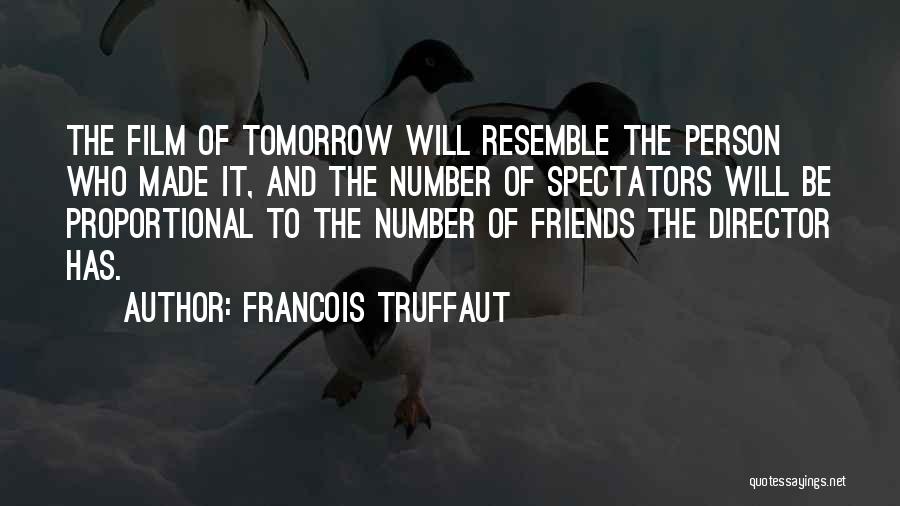 Francois Truffaut Quotes: The Film Of Tomorrow Will Resemble The Person Who Made It, And The Number Of Spectators Will Be Proportional To