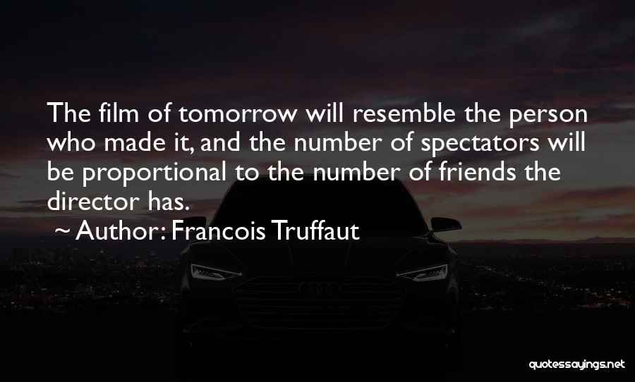 Francois Truffaut Quotes: The Film Of Tomorrow Will Resemble The Person Who Made It, And The Number Of Spectators Will Be Proportional To