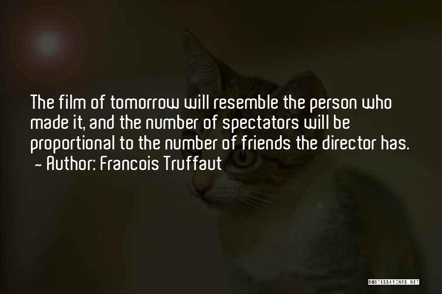 Francois Truffaut Quotes: The Film Of Tomorrow Will Resemble The Person Who Made It, And The Number Of Spectators Will Be Proportional To