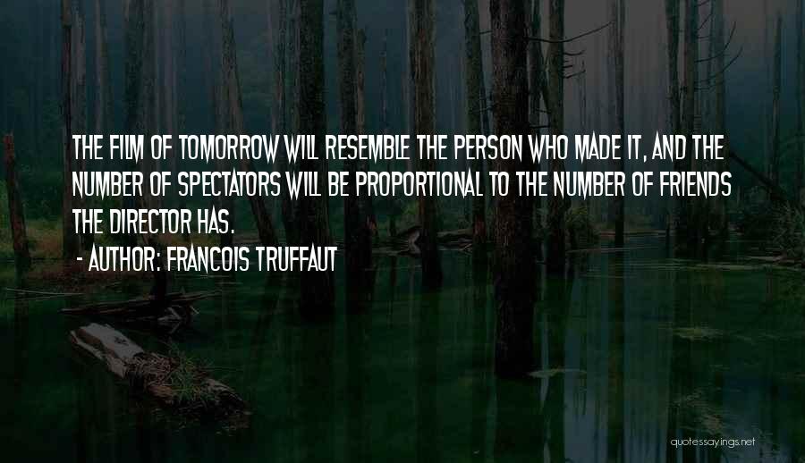 Francois Truffaut Quotes: The Film Of Tomorrow Will Resemble The Person Who Made It, And The Number Of Spectators Will Be Proportional To
