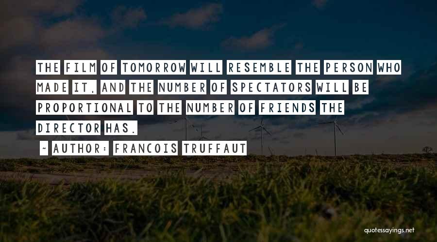 Francois Truffaut Quotes: The Film Of Tomorrow Will Resemble The Person Who Made It, And The Number Of Spectators Will Be Proportional To
