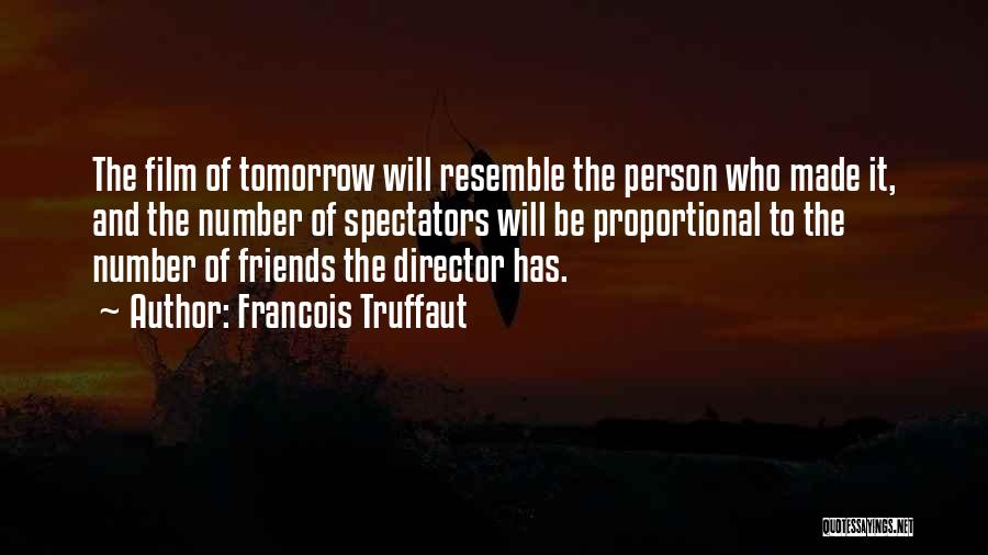 Francois Truffaut Quotes: The Film Of Tomorrow Will Resemble The Person Who Made It, And The Number Of Spectators Will Be Proportional To