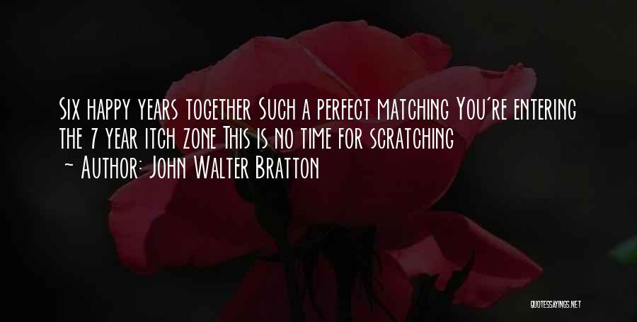 John Walter Bratton Quotes: Six Happy Years Together Such A Perfect Matching You're Entering The 7 Year Itch Zone This Is No Time For