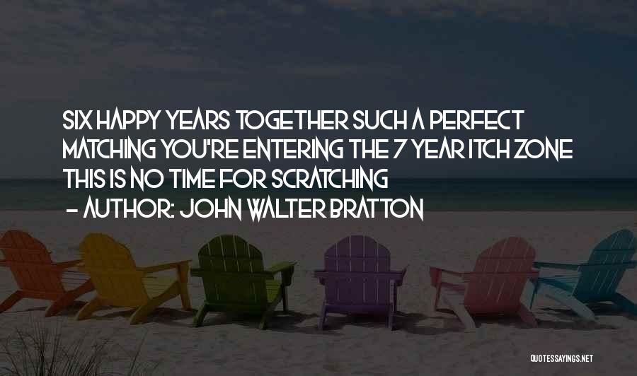 John Walter Bratton Quotes: Six Happy Years Together Such A Perfect Matching You're Entering The 7 Year Itch Zone This Is No Time For