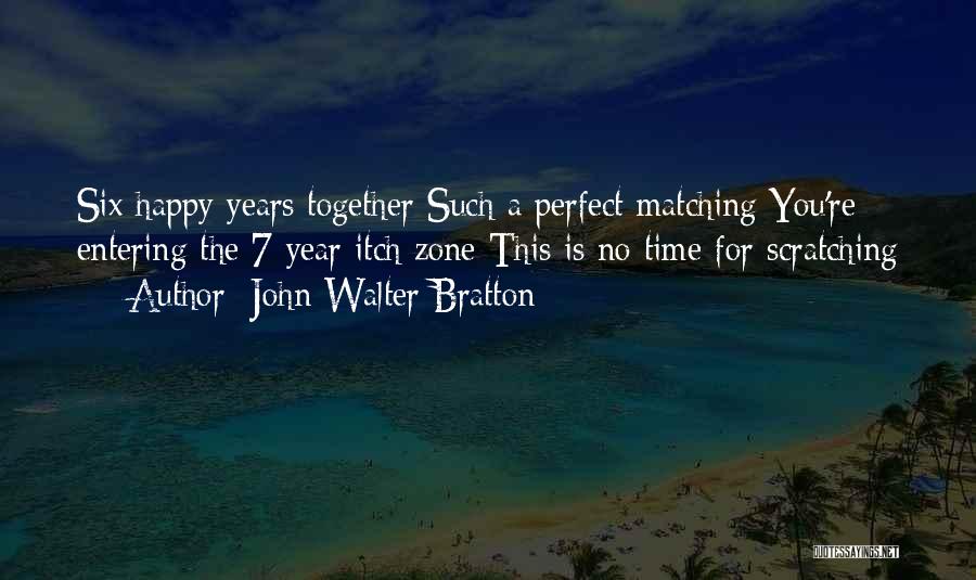 John Walter Bratton Quotes: Six Happy Years Together Such A Perfect Matching You're Entering The 7 Year Itch Zone This Is No Time For