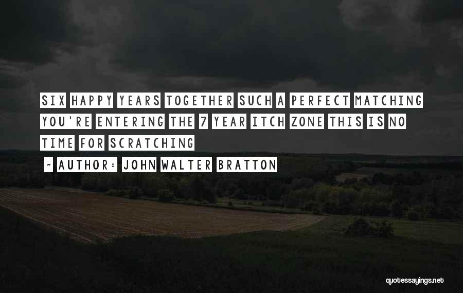 John Walter Bratton Quotes: Six Happy Years Together Such A Perfect Matching You're Entering The 7 Year Itch Zone This Is No Time For