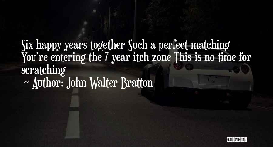 John Walter Bratton Quotes: Six Happy Years Together Such A Perfect Matching You're Entering The 7 Year Itch Zone This Is No Time For