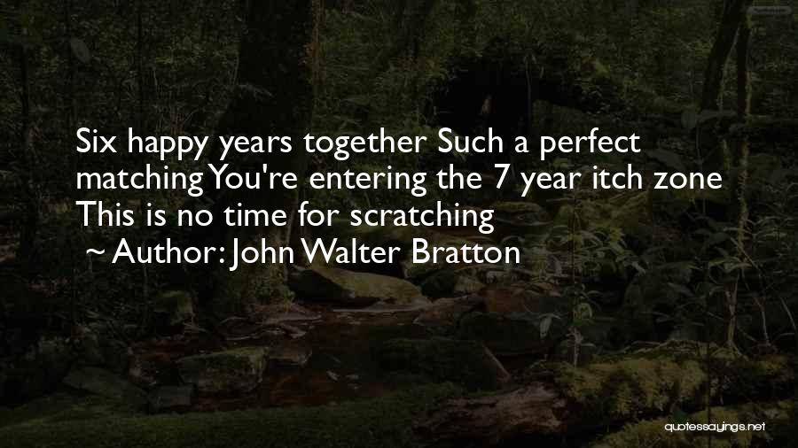 John Walter Bratton Quotes: Six Happy Years Together Such A Perfect Matching You're Entering The 7 Year Itch Zone This Is No Time For