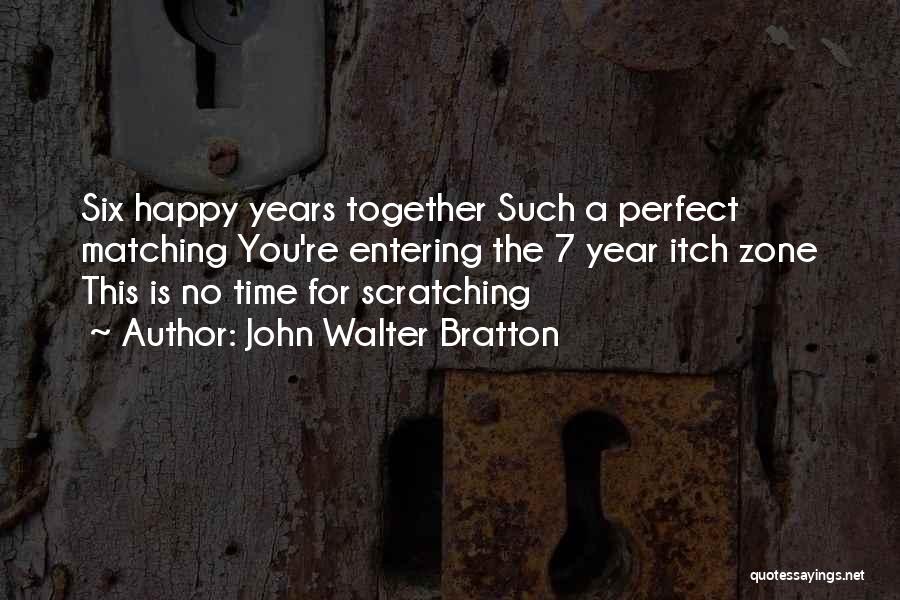 John Walter Bratton Quotes: Six Happy Years Together Such A Perfect Matching You're Entering The 7 Year Itch Zone This Is No Time For