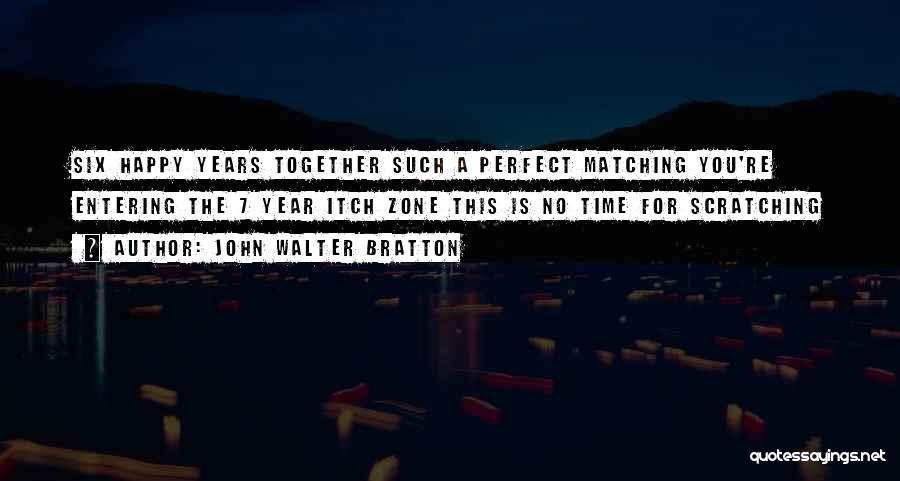 John Walter Bratton Quotes: Six Happy Years Together Such A Perfect Matching You're Entering The 7 Year Itch Zone This Is No Time For