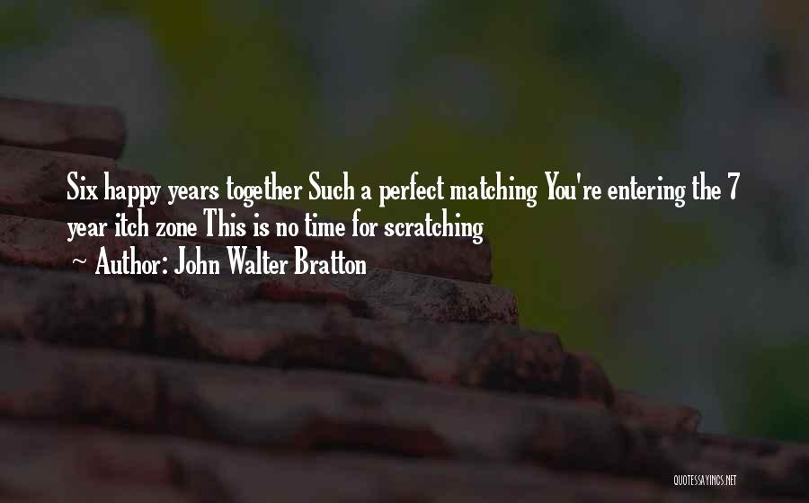 John Walter Bratton Quotes: Six Happy Years Together Such A Perfect Matching You're Entering The 7 Year Itch Zone This Is No Time For