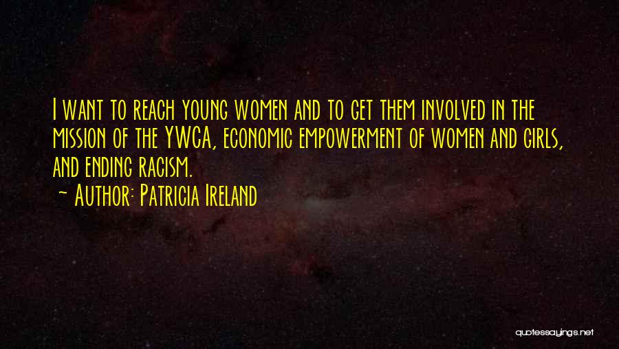 Patricia Ireland Quotes: I Want To Reach Young Women And To Get Them Involved In The Mission Of The Ywca, Economic Empowerment Of