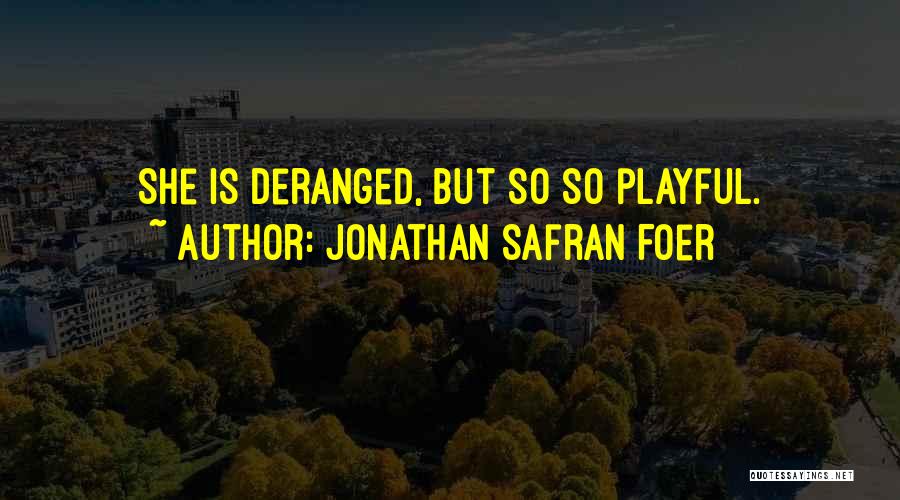 Jonathan Safran Foer Quotes: She Is Deranged, But So So Playful.